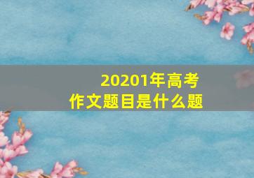 20201年高考作文题目是什么题