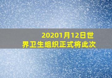 20201月12日世界卫生组织正式将此次