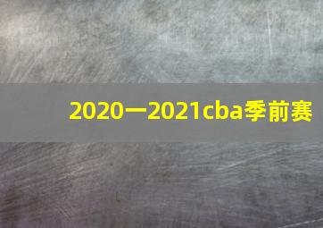 2020一2021cba季前赛