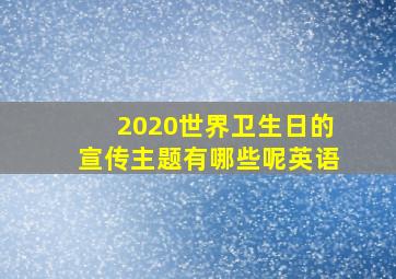 2020世界卫生日的宣传主题有哪些呢英语