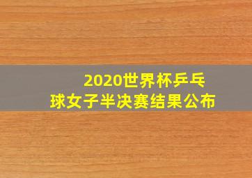 2020世界杯乒乓球女子半决赛结果公布