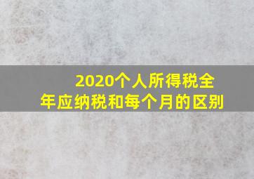 2020个人所得税全年应纳税和每个月的区别