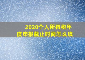 2020个人所得税年度申报截止时间怎么填