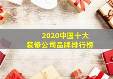 2020中国十大装修公司品牌排行榜