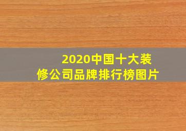 2020中国十大装修公司品牌排行榜图片