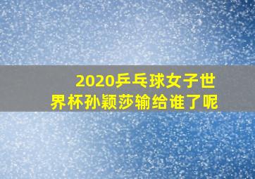 2020乒乓球女子世界杯孙颖莎输给谁了呢