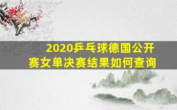 2020乒乓球德国公开赛女单决赛结果如何查询