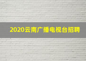 2020云南广播电视台招聘