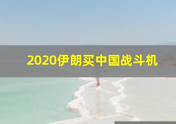 2020伊朗买中国战斗机