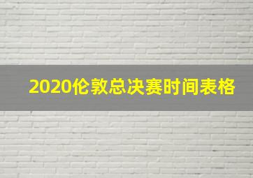 2020伦敦总决赛时间表格