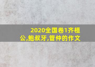 2020全国卷1齐桓公,鲍叔牙,管仲的作文