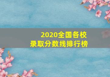 2020全国各校录取分数线排行榜