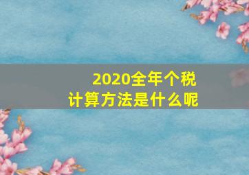 2020全年个税计算方法是什么呢