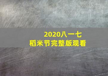 2020八一七稻米节完整版观看