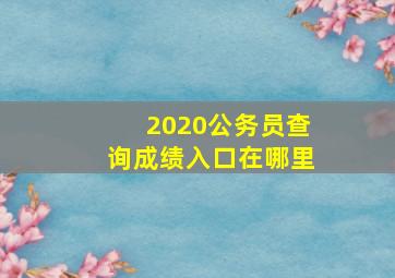 2020公务员查询成绩入口在哪里