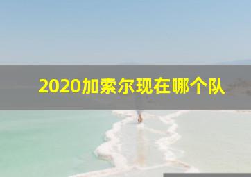 2020加索尔现在哪个队