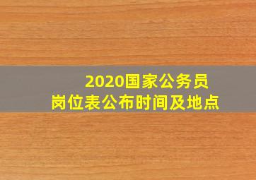 2020国家公务员岗位表公布时间及地点