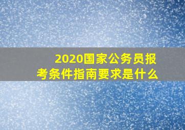 2020国家公务员报考条件指南要求是什么