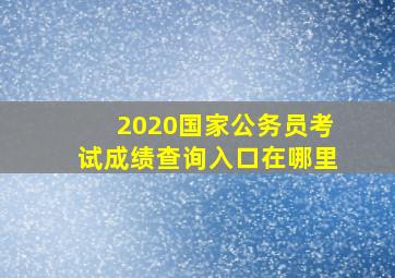 2020国家公务员考试成绩查询入口在哪里