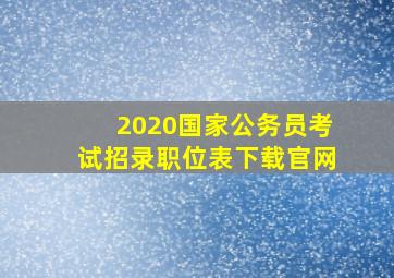 2020国家公务员考试招录职位表下载官网