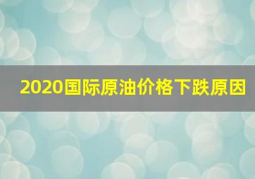 2020国际原油价格下跌原因