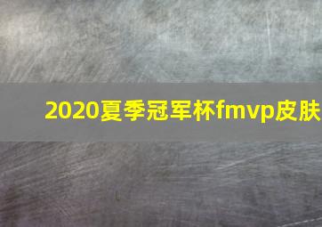 2020夏季冠军杯fmvp皮肤