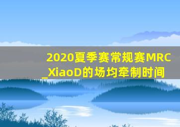 2020夏季赛常规赛MRC_XiaoD的场均牵制时间