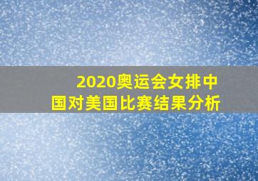 2020奥运会女排中国对美国比赛结果分析