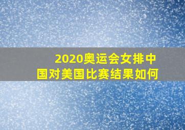 2020奥运会女排中国对美国比赛结果如何