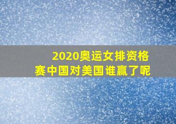 2020奥运女排资格赛中国对美国谁赢了呢