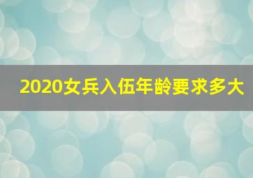 2020女兵入伍年龄要求多大