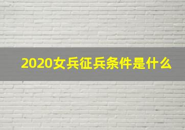 2020女兵征兵条件是什么