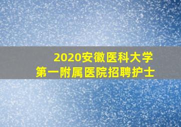 2020安徽医科大学第一附属医院招聘护士