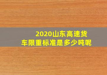 2020山东高速货车限重标准是多少吨呢