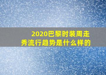 2020巴黎时装周走秀流行趋势是什么样的