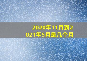 2020年11月到2021年5月是几个月