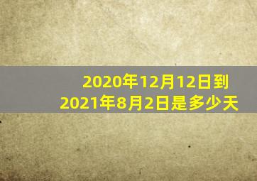 2020年12月12日到2021年8月2日是多少天