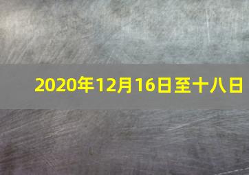 2020年12月16日至十八日