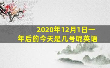 2020年12月1日一年后的今天是几号呢英语