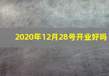 2020年12月28号开业好吗