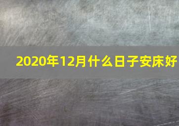 2020年12月什么日子安床好