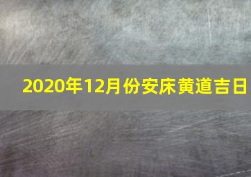 2020年12月份安床黄道吉日