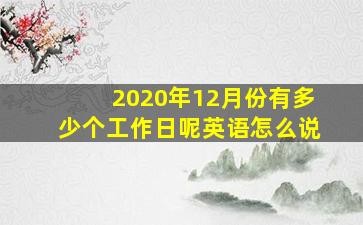 2020年12月份有多少个工作日呢英语怎么说