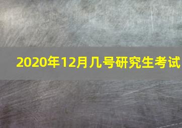 2020年12月几号研究生考试