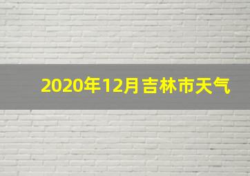 2020年12月吉林市天气