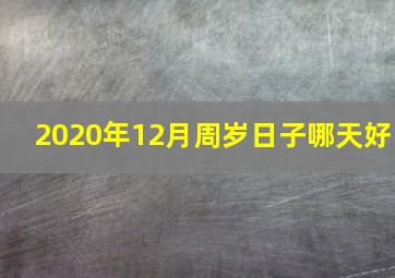 2020年12月周岁日子哪天好