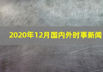 2020年12月国内外时事新闻