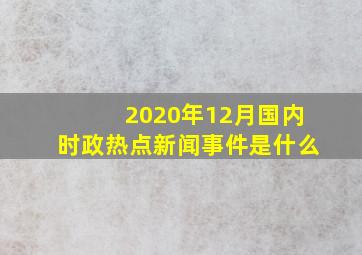 2020年12月国内时政热点新闻事件是什么