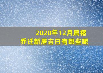 2020年12月属猪乔迁新居吉日有哪些呢