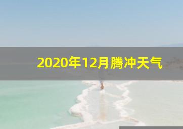 2020年12月腾冲天气